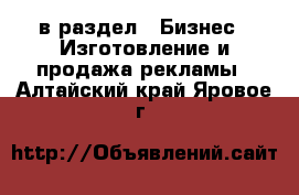  в раздел : Бизнес » Изготовление и продажа рекламы . Алтайский край,Яровое г.